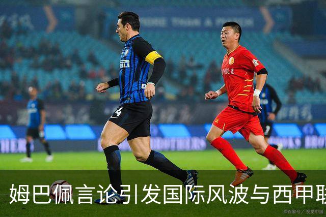 姆巴佩言论引发国际风波与西甲联盟的应对策略