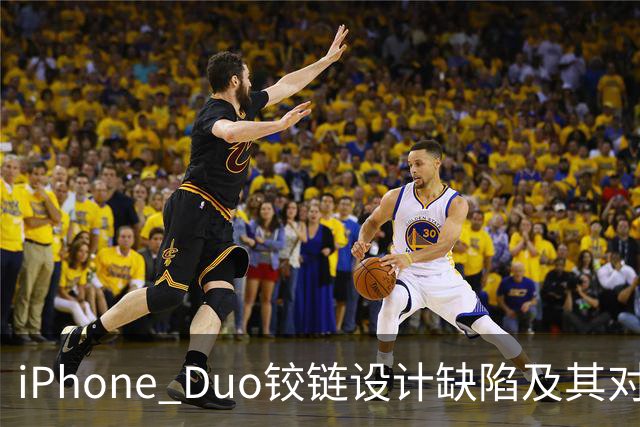 iPhone Duo铰链设计缺陷及其对市场影响的分析